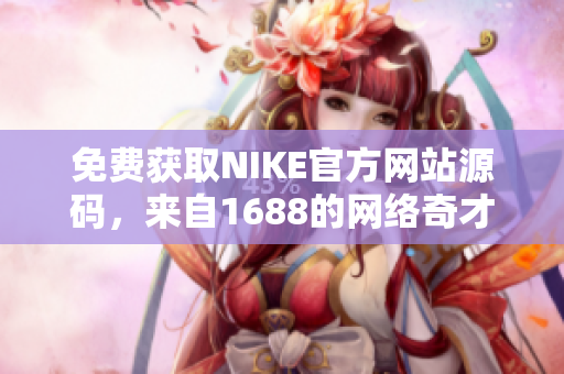 免费获取NIKE官方网站源码，来自1688的网络奇才