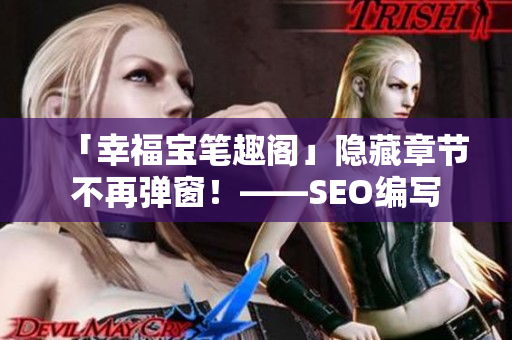 「幸福宝笔趣阁」隐藏章节不再弹窗！——SEO编写