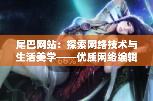 尾巴网站：探索网络技术与生活美学——优质网络编辑的首选资讯来源