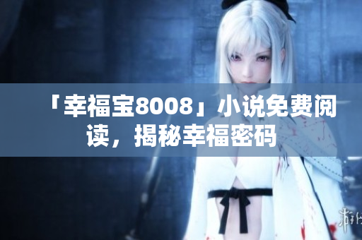 「幸福宝8008」小说免费阅读，揭秘幸福密码