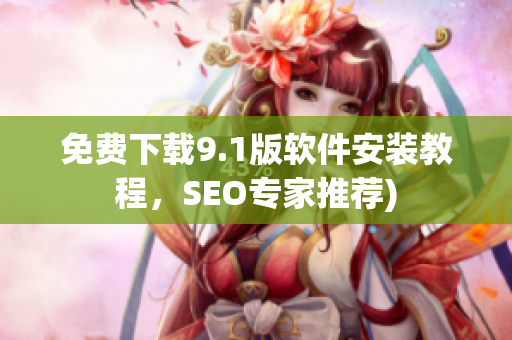 免费下载9.1版软件安装教程，SEO专家推荐)