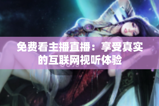 免费看主播直播：享受真实的互联网视听体验