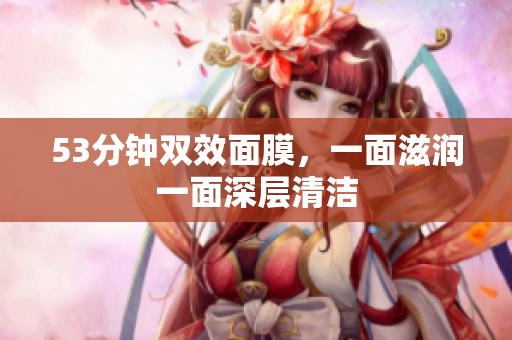 53分钟双效面膜，一面滋润一面深层清洁