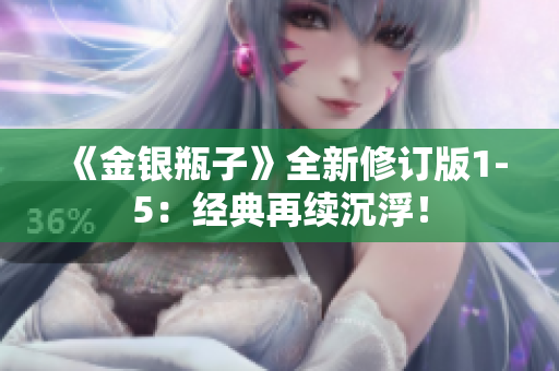 《金银瓶子》全新修订版1-5：经典再续沉浮！