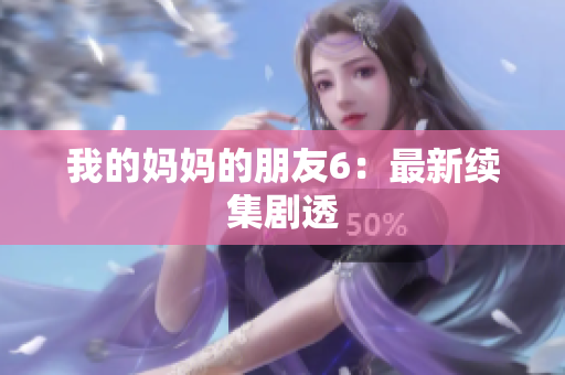 我的妈妈的朋友6：最新续集剧透