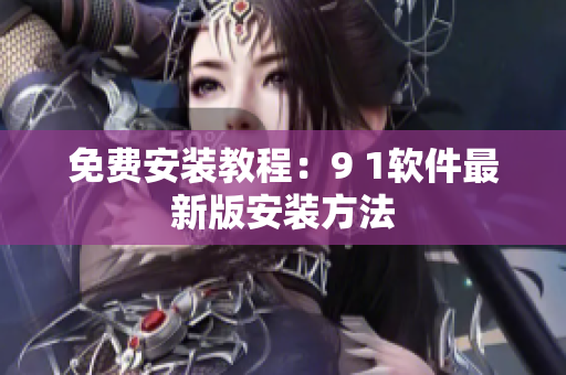 免费安装教程：9 1软件最新版安装方法