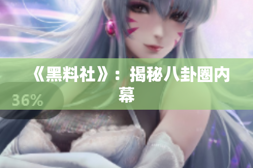 《黑料社》：揭秘八卦圈内幕