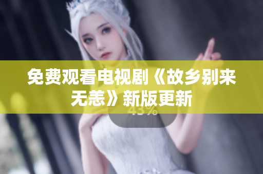 免费观看电视剧《故乡别来无恙》新版更新