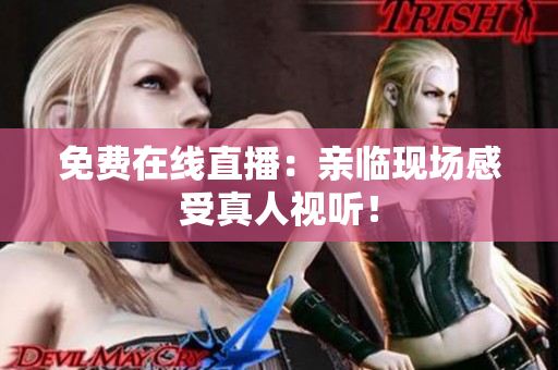免费在线直播：亲临现场感受真人视听！