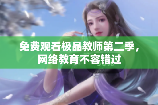 免费观看极品教师第二季，网络教育不容错过