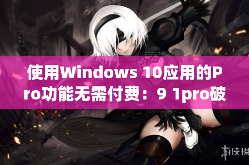 使用Windows 10应用的Pro功能无需付费：9 1pro破解版