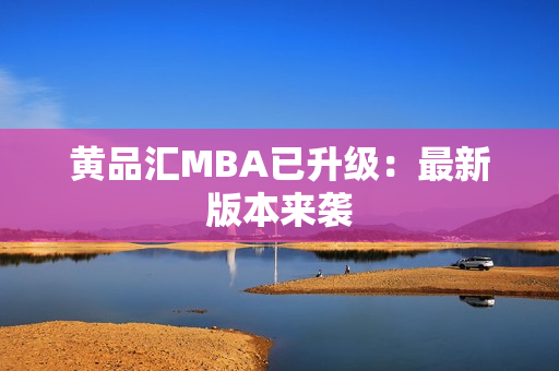 黄品汇MBA已升级：最新版本来袭