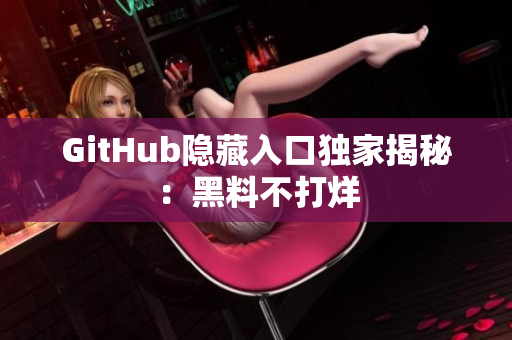 GitHub隐藏入口独家揭秘：黑料不打烊