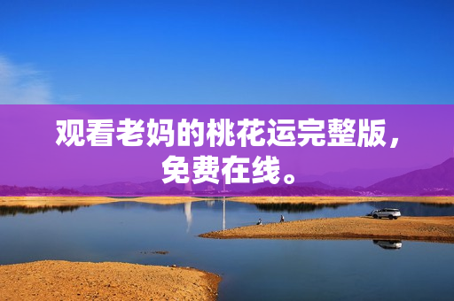 观看老妈的桃花运完整版，免费在线。
