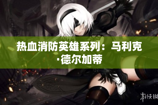 热血消防英雄系列：马利克·德尔加蒂