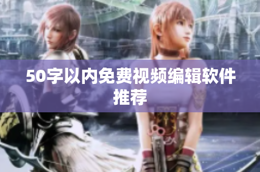 50字以内免费视频编辑软件推荐