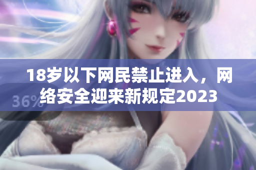 18岁以下网民禁止进入，网络安全迎来新规定2023