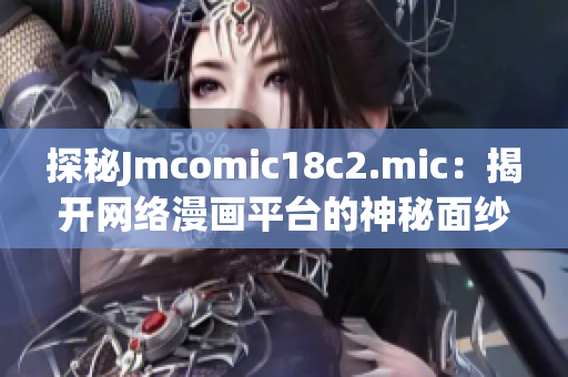 探秘Jmcomic18c2.mic：揭开网络漫画平台的神秘面纱