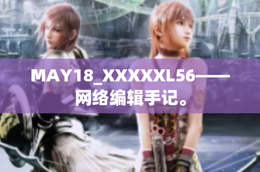 MAY18_XXXXXL56——网络编辑手记。