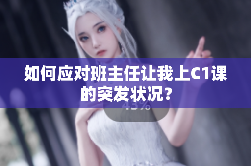 如何应对班主任让我上C1课的突发状况？