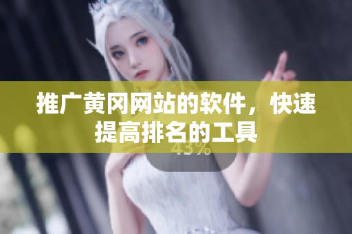 推广黄冈网站的软件，快速提高排名的工具