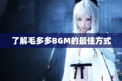 了解毛多多BGM的最佳方式