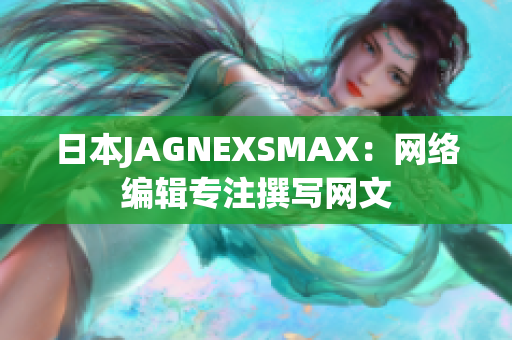 日本JAGNEXSMAX：网络编辑专注撰写网文