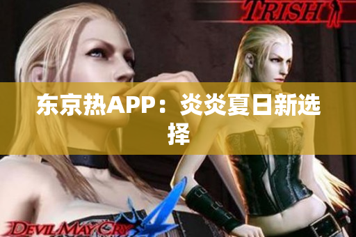 东京热APP：炎炎夏日新选择