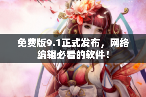 免费版9.1正式发布，网络编辑必看的软件！
