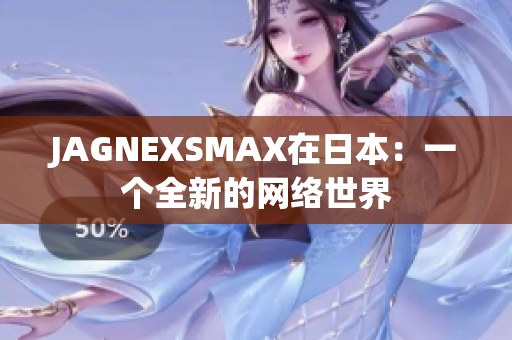 JAGNEXSMAX在日本：一个全新的网络世界