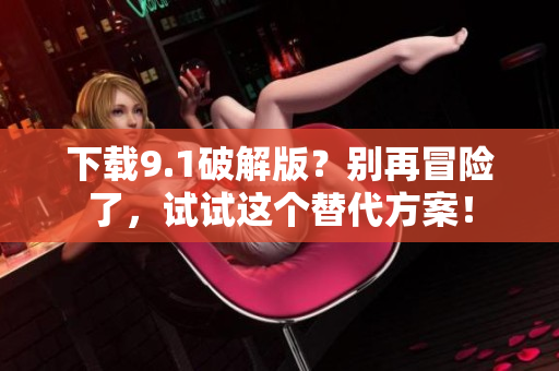 下载9.1破解版？别再冒险了，试试这个替代方案！