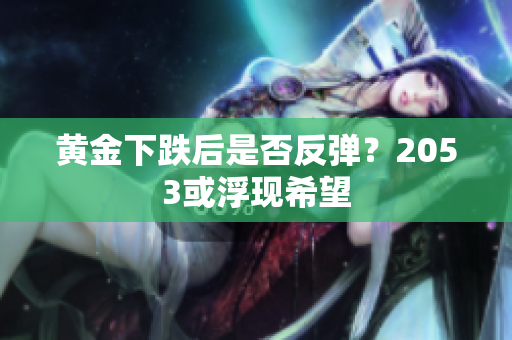 黄金下跌后是否反弹？2053或浮现希望