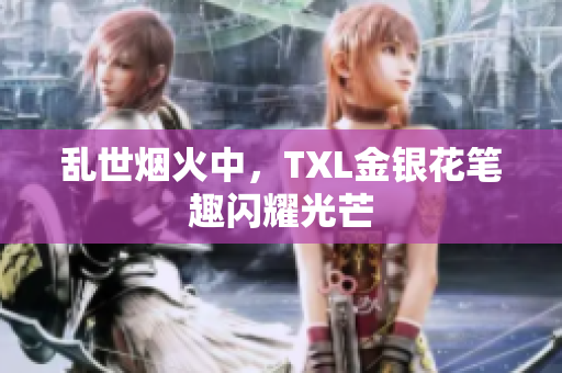乱世烟火中，TXL金银花笔趣闪耀光芒