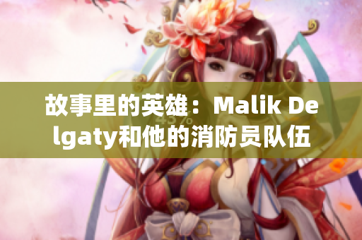 故事里的英雄：Malik Delgaty和他的消防员队伍