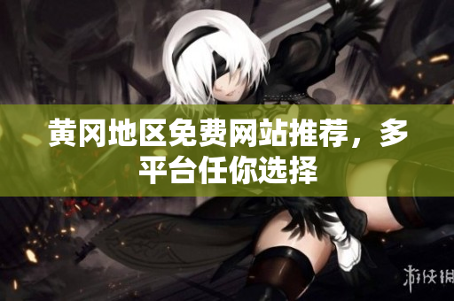 黄冈地区免费网站推荐，多平台任你选择