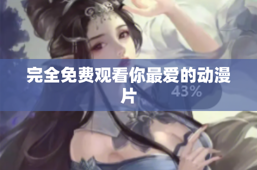 完全免费观看你最爱的动漫片