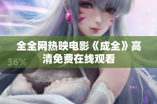 全全网热映电影《成全》高清免费在线观看