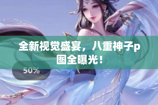全新视觉盛宴，八重神子p图全曝光！