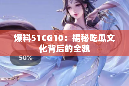 爆料51CG10：揭秘吃瓜文化背后的全貌