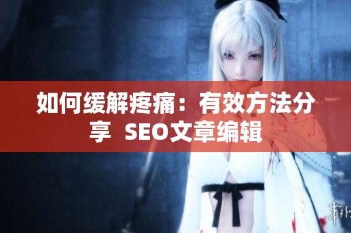 如何缓解疼痛：有效方法分享  SEO文章编辑