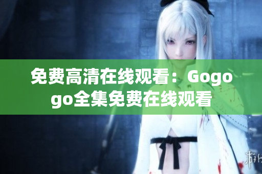 免费高清在线观看：Gogogo全集免费在线观看