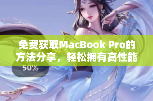 免费获取MacBook Pro的方法分享，轻松拥有高性能电脑