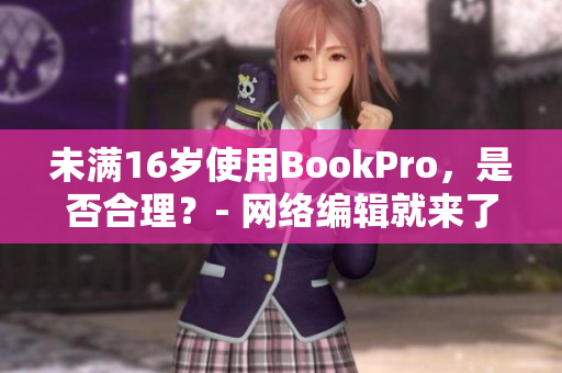 未满16岁使用BookPro，是否合理？- 网络编辑就来了