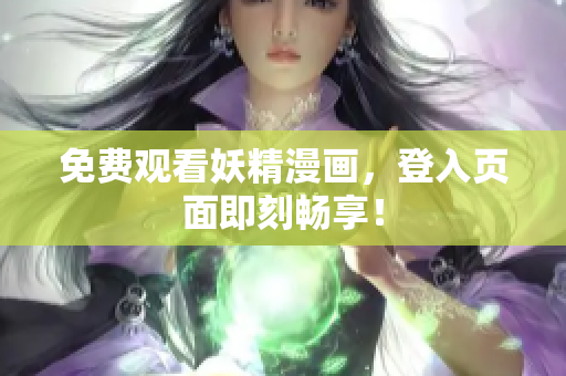免费观看妖精漫画，登入页面即刻畅享！