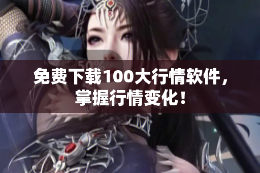 免费下载100大行情软件，掌握行情变化！