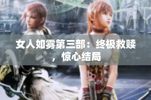 女人如雾第三部：终极救赎，惊心结局