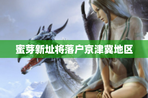 蜜芽新址将落户京津冀地区