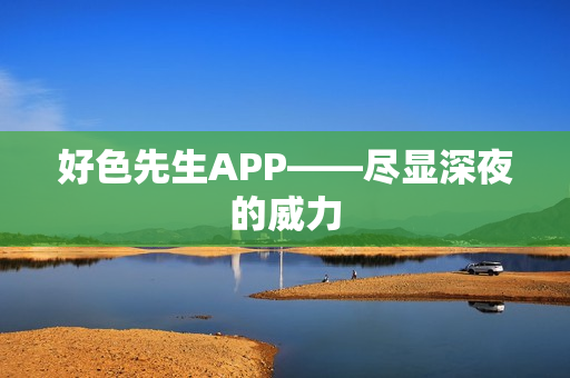 好色先生APP——尽显深夜的威力