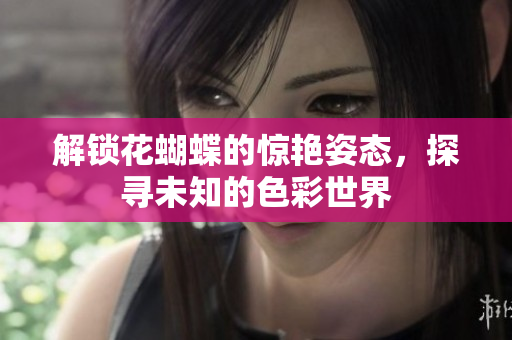 解锁花蝴蝶的惊艳姿态，探寻未知的色彩世界