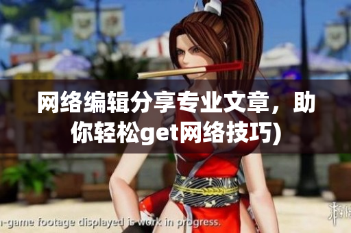 网络编辑分享专业文章，助你轻松get网络技巧)
